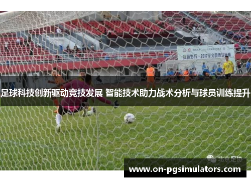 足球科技创新驱动竞技发展 智能技术助力战术分析与球员训练提升