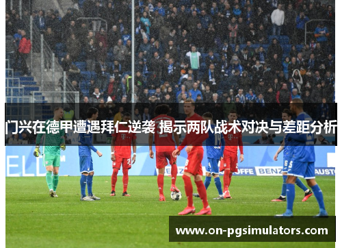 门兴在德甲遭遇拜仁逆袭 揭示两队战术对决与差距分析 门兴在德甲遭遇拜仁逆袭 揭示两队战术对决与差距分析