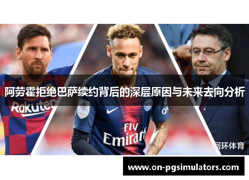 阿劳霍拒绝巴萨续约背后的深层原因与未来去向分析 阿劳霍拒绝巴萨续约背后的深层原因与未来去向分析