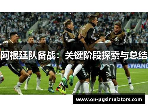 阿根廷队备战：关键阶段探索与总结