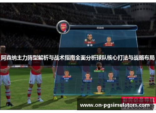 阿森纳主力阵型解析与战术指南全面分析球队核心打法与战略布局 阿森纳主力阵型解析与战术指南全面分析球队核心打法与战略布局