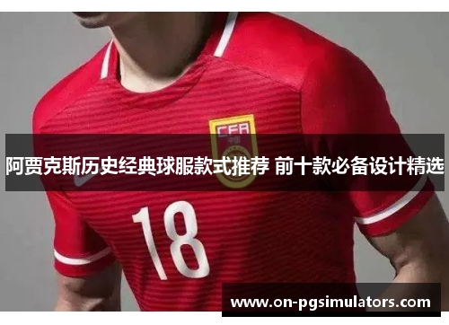 阿贾克斯历史经典球服款式推荐 前十款必备设计精选