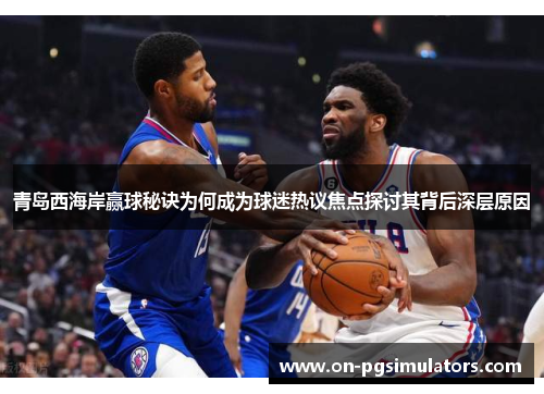 青岛西海岸赢球秘诀为何成为球迷热议焦点探讨其背后深层原因 青岛西海岸赢球秘诀为何成为球迷热议焦点探讨其背后深层原因
