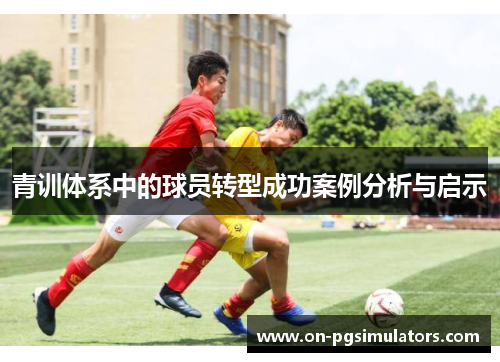 青训体系中的球员转型成功案例分析与启示 青训体系中的球员转型成功案例分析与启示