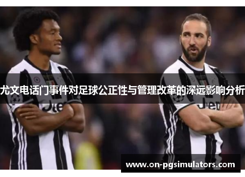 尤文电话门事件对足球公正性与管理改革的深远影响分析